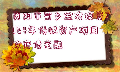 資陽市蜀鄉(xiāng)金農(nóng)投資2024年債權(quán)資產(chǎn)項(xiàng)目政府債定融