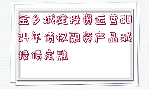 金鄉(xiāng)城建投資運(yùn)營(yíng)2024年債權(quán)融資產(chǎn)品城投債定融