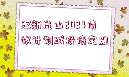 RZ新嵐山2024債權(quán)計(jì)劃城投債定融