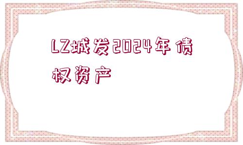 LZ城發(fā)2024年債權(quán)資產(chǎn)