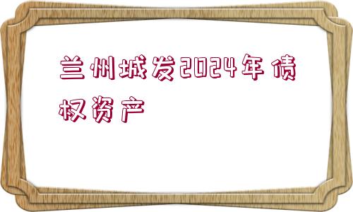 蘭州城發(fā)2024年債權資產