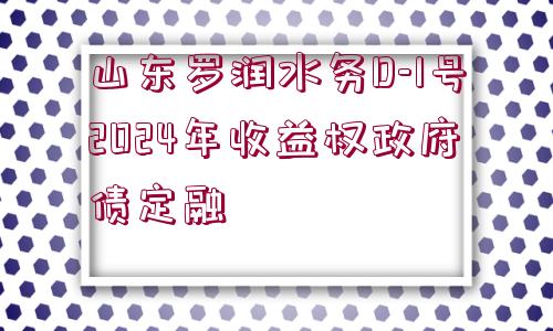 山東羅潤水務(wù)D-1號2024年收益權(quán)政府債定融