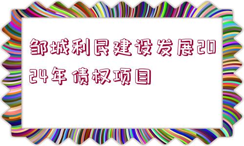 鄒城利民建設發(fā)展2024年債權項目