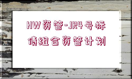 HW資管-JR4號(hào)標(biāo)債組合資管計(jì)劃