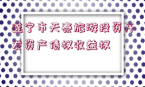 遂寧市天泰旅游投資開發(fā)資產債權收益權