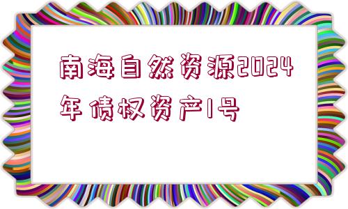 南海自然資源2024年債權資產1號