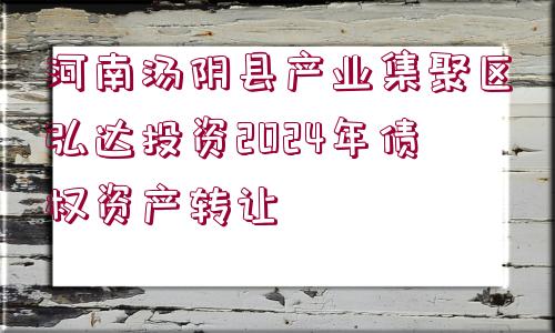 河南湯陰縣產(chǎn)業(yè)集聚區(qū)弘達(dá)投資2024年債權(quán)資產(chǎn)轉(zhuǎn)讓