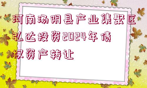 河南湯陰縣產(chǎn)業(yè)集聚區(qū)弘達投資2024年債權(quán)資產(chǎn)轉(zhuǎn)讓