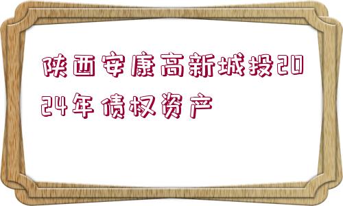 陜西安康高新城投2024年債權(quán)資產(chǎn)