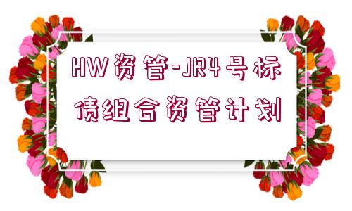 HW資管-JR4號(hào)標(biāo)債組合資管計(jì)劃