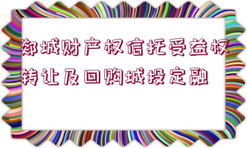 郯城財(cái)產(chǎn)權(quán)信托受益權(quán)轉(zhuǎn)讓及回購(gòu)城投定融