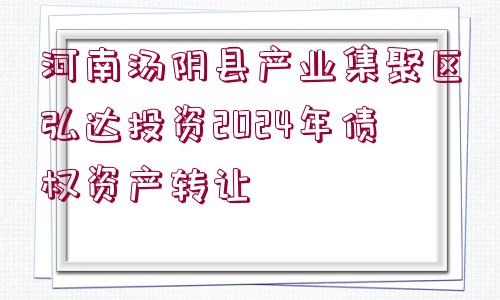 河南湯陰縣產(chǎn)業(yè)集聚區(qū)弘達(dá)投資2024年債權(quán)資產(chǎn)轉(zhuǎn)讓