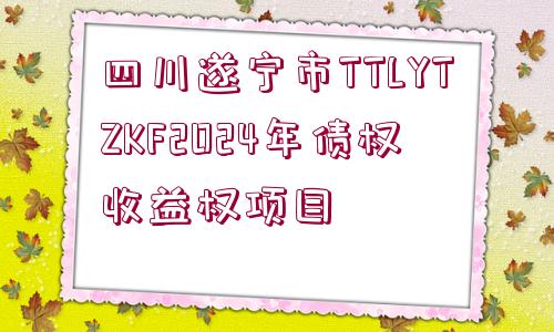 四川遂寧市TTLYTZKF2024年債權(quán)收益權(quán)項(xiàng)目