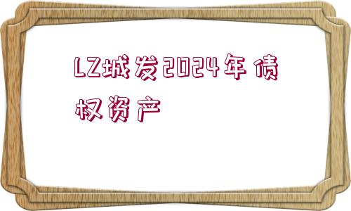 LZ城發(fā)2024年債權(quán)資產(chǎn)