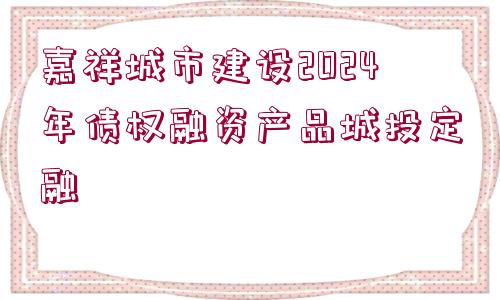 嘉祥城市建設(shè)2024年債權(quán)融資產(chǎn)品城投定融