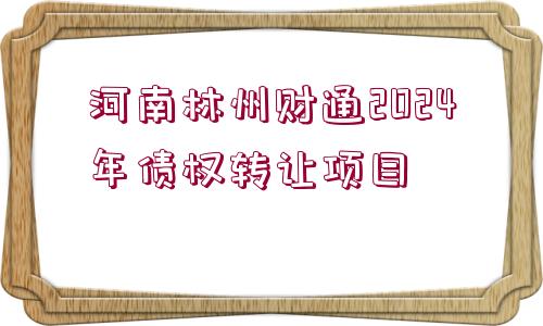 河南林州財(cái)通2024年債權(quán)轉(zhuǎn)讓項(xiàng)目