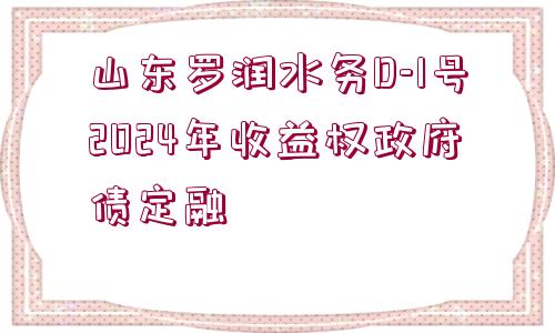 山東羅潤水務(wù)D-1號2024年收益權(quán)政府債定融