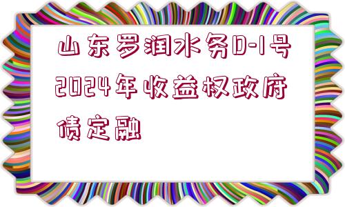 山東羅潤水務(wù)D-1號2024年收益權(quán)政府債定融