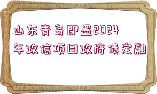 山東青島即墨2024年政信項(xiàng)目政府債定融