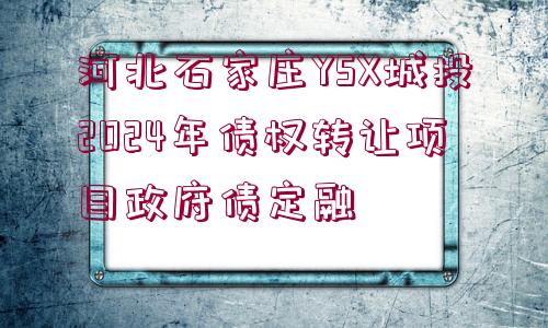 河北石家莊YSX城投2024年債權(quán)轉(zhuǎn)讓項目政府債定融