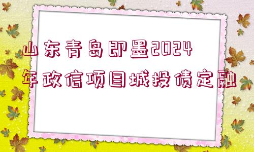 山東青島即墨2024年政信項(xiàng)目城投債定融