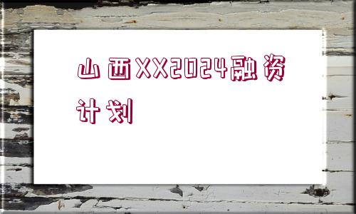 山西XX2024融資計(jì)劃