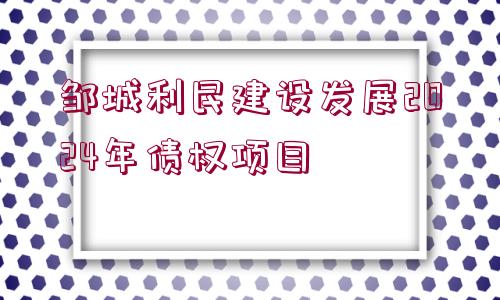 鄒城利民建設(shè)發(fā)展2024年債權(quán)項(xiàng)目