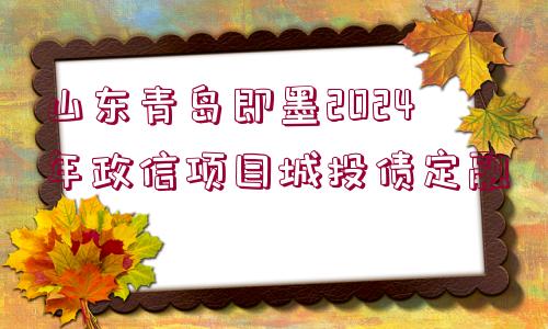 山東青島即墨2024年政信項目城投債定融