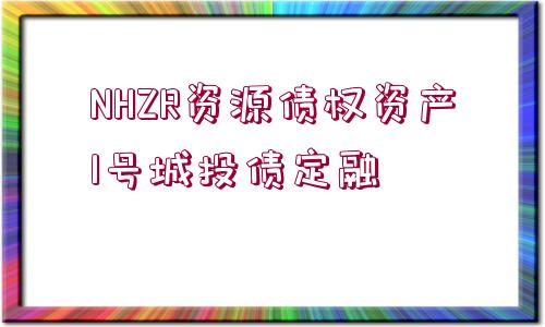 NHZR資源債權(quán)資產(chǎn)1號(hào)城投債定融