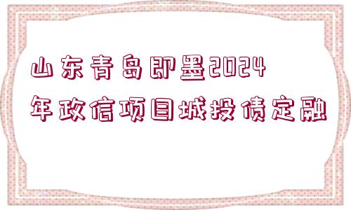 山東青島即墨2024年政信項(xiàng)目城投債定融