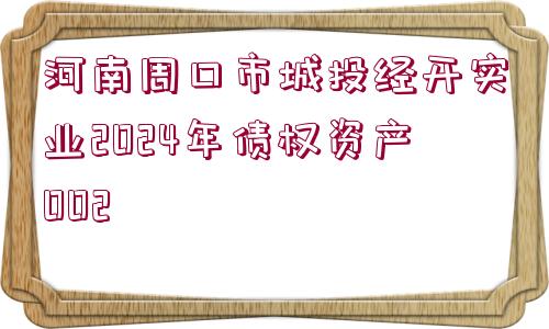 河南周口市城投經(jīng)開實業(yè)2024年債權(quán)資產(chǎn)002