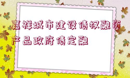 嘉祥城市建設(shè)債權(quán)融資產(chǎn)品政府債定融