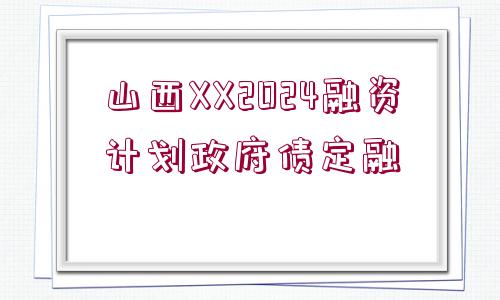 山西XX2024融資計(jì)劃政府債定融