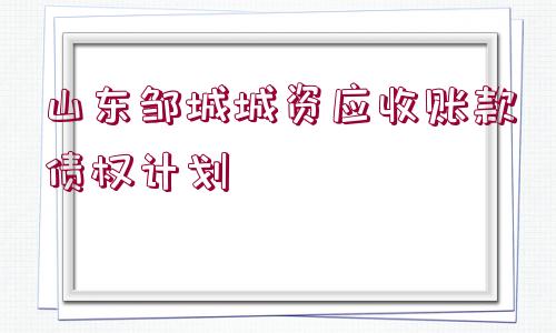 山東鄒城城資應(yīng)收賬款債權(quán)計劃