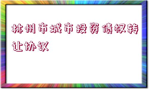 林州市城市投資債權(quán)轉(zhuǎn)讓協(xié)議