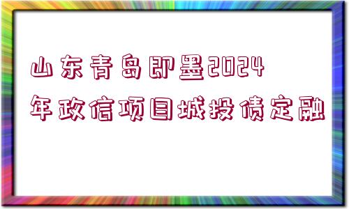 山東青島即墨2024年政信項(xiàng)目城投債定融