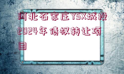 河北石家莊YSX城投2024年債權(quán)轉(zhuǎn)讓項目