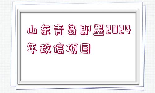 山東青島即墨2024年政信項(xiàng)目