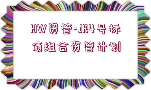 HW資管-JR4號標(biāo)債組合資管計(jì)劃