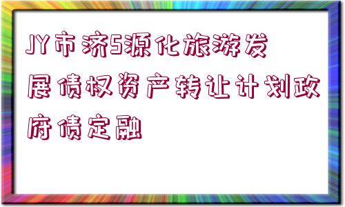 JY市濟(jì)S源化旅游發(fā)展債權(quán)資產(chǎn)轉(zhuǎn)讓計(jì)劃政府債定融