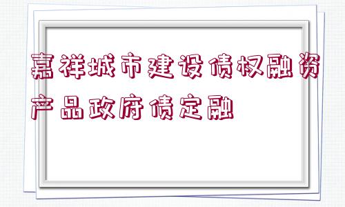 嘉祥城市建設(shè)債權(quán)融資產(chǎn)品政府債定融