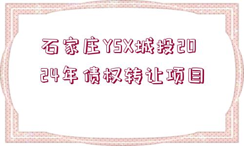 石家莊YSX城投2024年債權(quán)轉(zhuǎn)讓項(xiàng)目