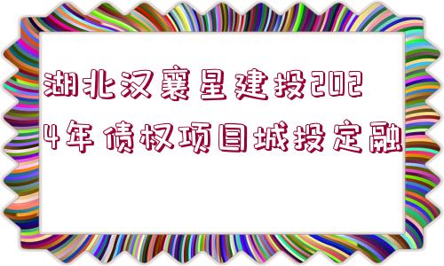 湖北漢襄星建投2024年債權(quán)項目城投定融