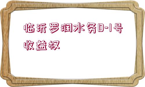 臨沂羅潤(rùn)水務(wù)D-1號(hào)收益權(quán)