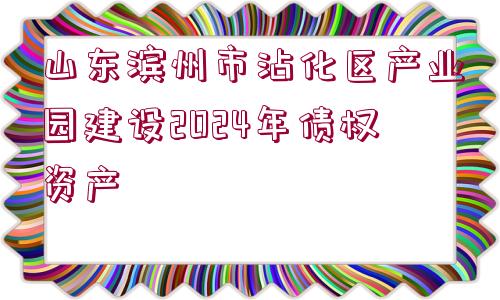 山東濱州市沾化區(qū)產(chǎn)業(yè)園建設2024年債權(quán)資產(chǎn)