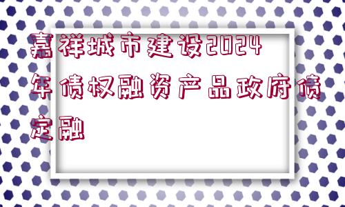 嘉祥城市建設2024年債權融資產(chǎn)品政府債定融