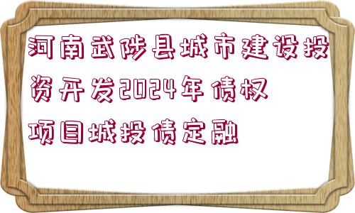 河南武陟縣城市建設(shè)投資開發(fā)2024年債權(quán)項(xiàng)目城投債定融