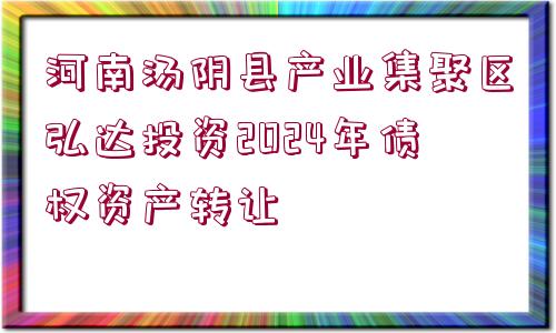 河南湯陰縣產(chǎn)業(yè)集聚區(qū)弘達投資2024年債權(quán)資產(chǎn)轉(zhuǎn)讓