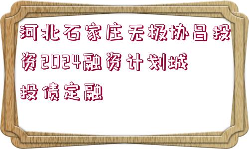 河北石家莊無極協(xié)昌投資2024融資計劃城投債定融