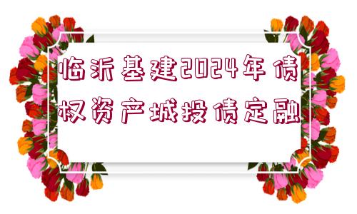 臨沂基建2024年債權(quán)資產(chǎn)城投債定融